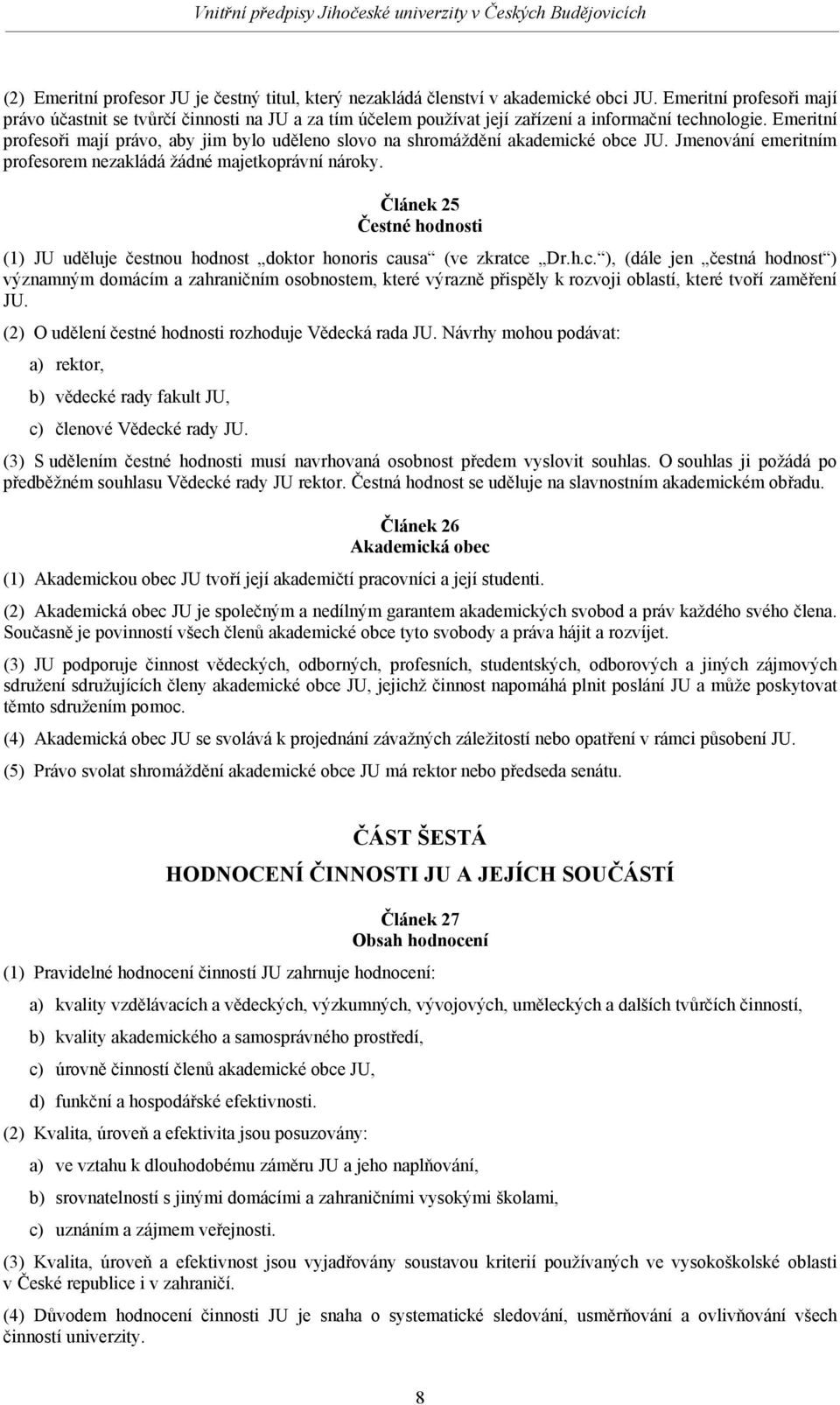 Emeritní profesoři mají právo, aby jim bylo uděleno slovo na shromáždění akademické obce JU. Jmenování emeritním profesorem nezakládá žádné majetkoprávní nároky.