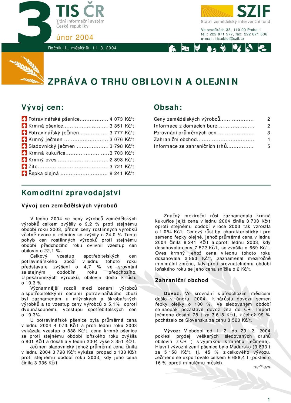 .. 3 721 Kč/t Řepka olejná... 8 241 Kč/t Obsah: Ceny zemědělských výrobců... Informace z domácích burz... Porovnání průměrných cen... Zahraniční obchod... Informace ze zahraničních trhů.