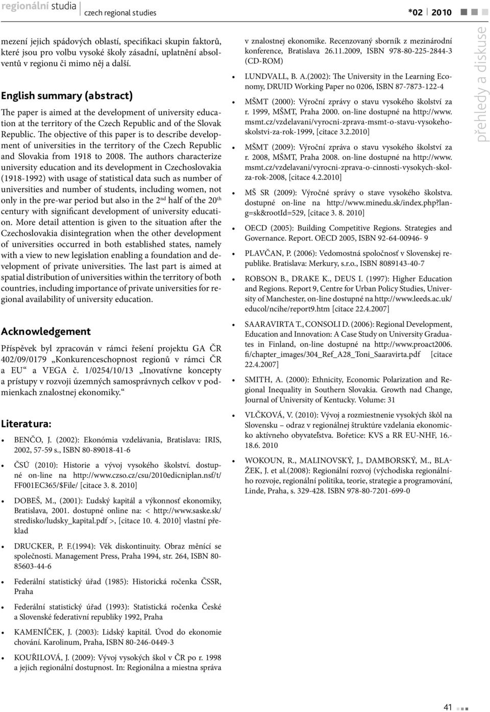 The objective of this paper is to describe development of universities in the territory of the Czech Republic and Slovakia from 1918 to 2008.