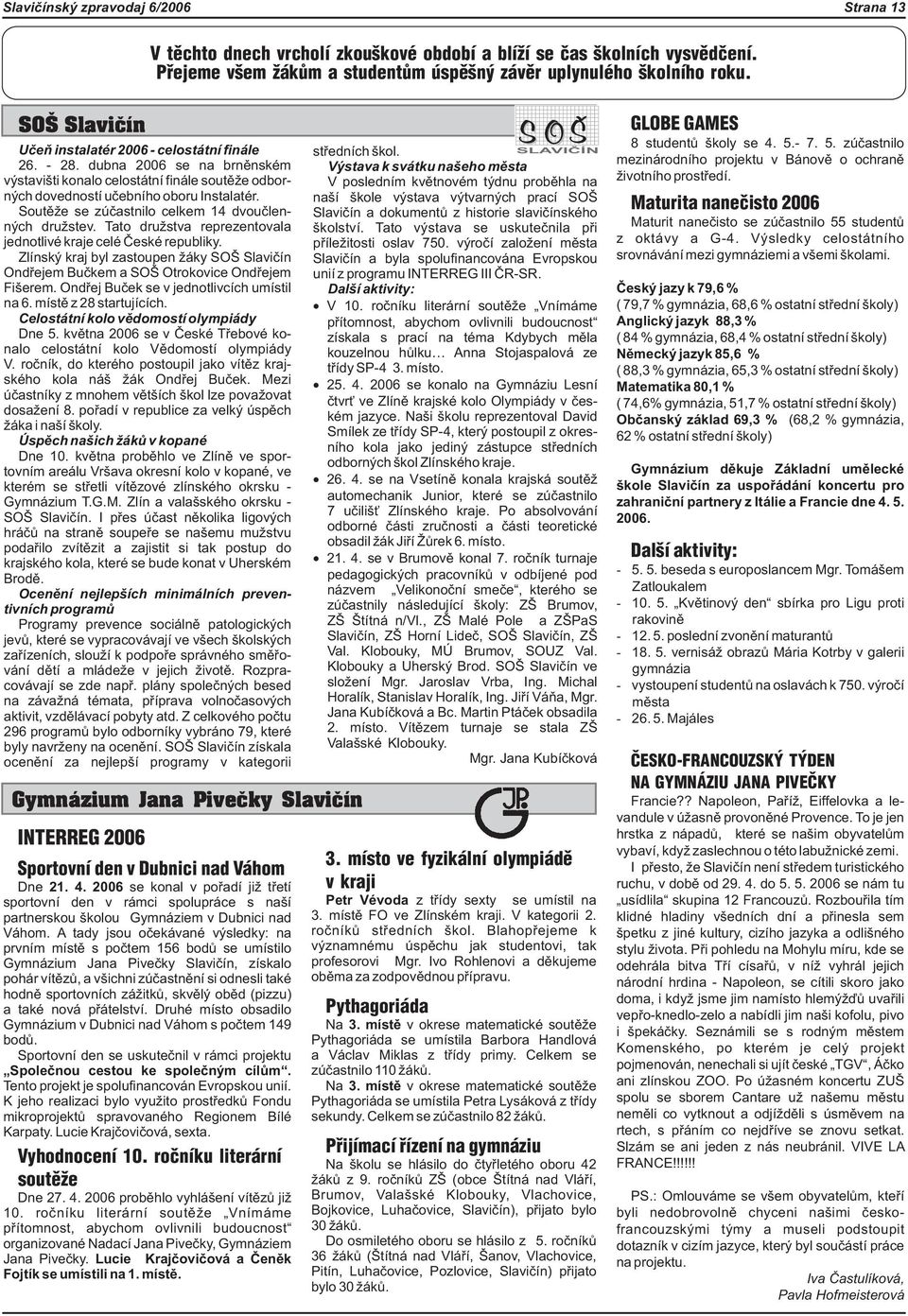 Soutì e se zúèastnilo celkem 14 dvouèlenných dru stev. Tato dru stva reprezentovala jednotlivé kraje celé Èeské republiky.