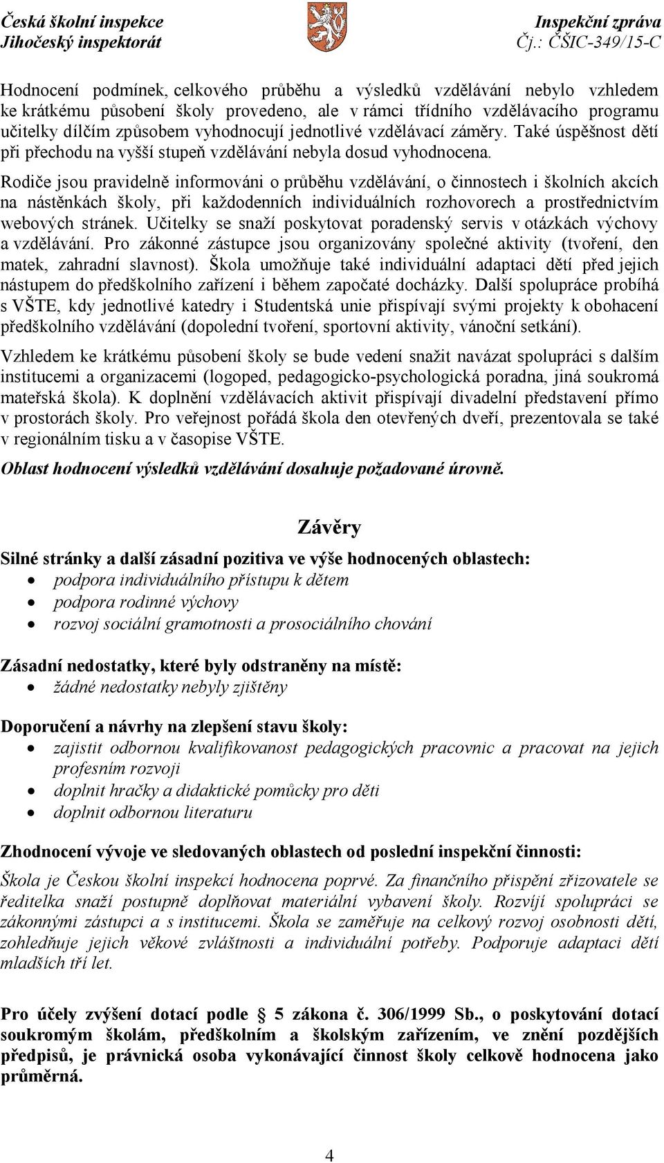 Rodiče jsou pravidelně informováni o průběhu vzdělávání, o činnostech i školních akcích na nástěnkách školy, při každodenních individuálních rozhovorech a prostřednictvím webových stránek.