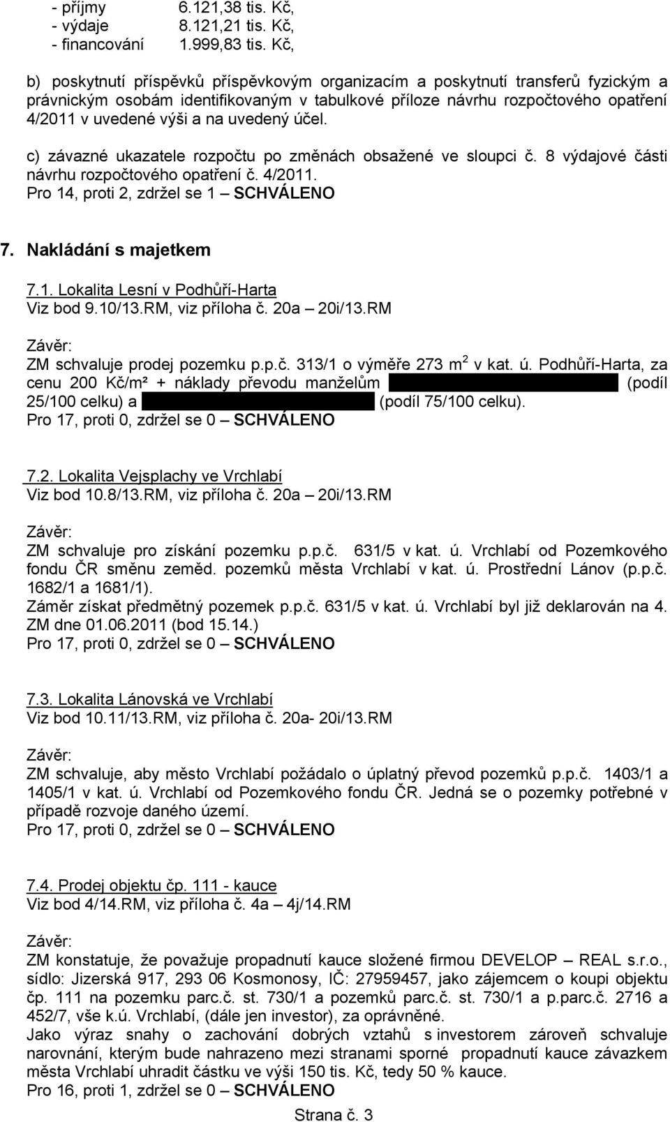 uvedený účel. c) závazné ukazatele rozpočtu po změnách obsažené ve sloupci č. 8 výdajové části návrhu rozpočtového opatření č. 4/2011. Pro 14, proti 2, zdržel se 1 SCHVÁLENO 7. Nakládání s majetkem 7.