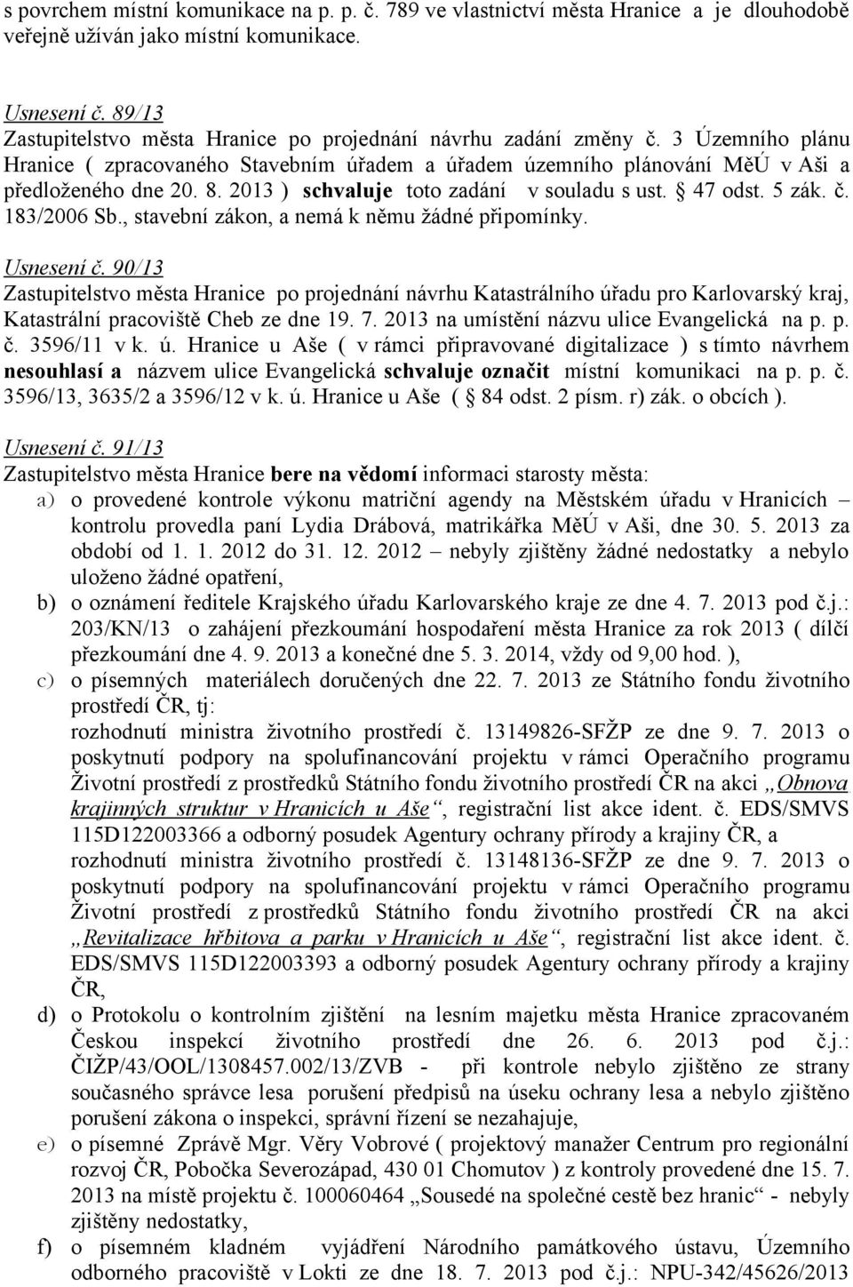 2013 ) schvaluje toto zadání v souladu s ust. 47 odst. 5 zák. č. 183/2006 Sb., stavební zákon, a nemá k němu žádné připomínky. Usnesení č.