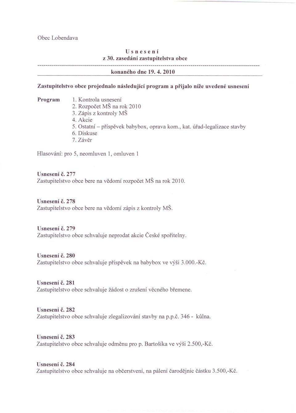 Závěr Hlasování: pro 5, neomluven 1, omluven 1 Usnesení č. 277 Zastupitelstvo obce bere na vědomí rozpočet MŠ na rok 2010. Usnesení č. 278 Zastupitelstvo obce bere na vědomí zápis z kontroly MŠ.