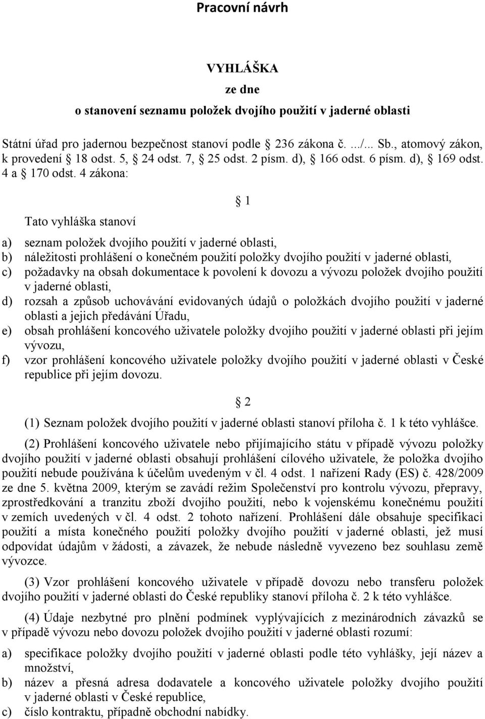 4 zákona: Tato vyhláška stanoví 1 a) seznam poloţek dvojího pouţití v jaderné oblasti, b) náleţitosti prohlášení o konečném pouţití poloţky dvojího pouţití v jaderné oblasti, c) poţadavky na obsah