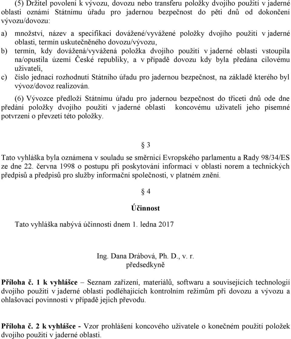 na/opustila území České republiky, a v případě dovozu kdy byla předána cílovému uţivateli, c) číslo jednací rozhodnutí Státního úřadu pro jadernou bezpečnost, na základě kterého byl vývoz/dovoz