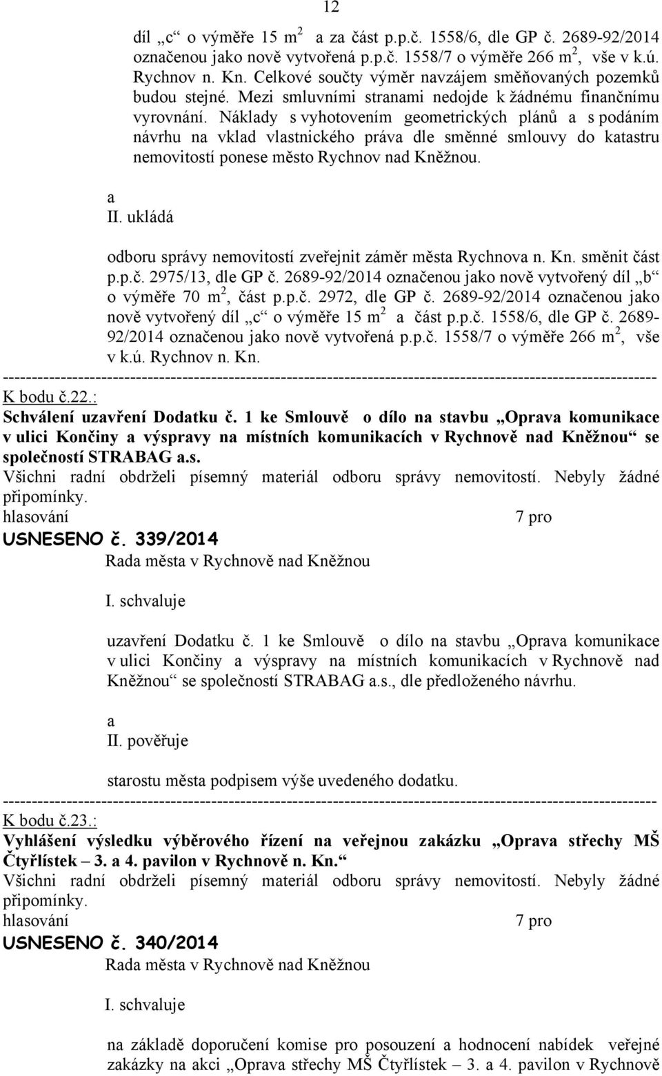 Nákldy s vyhotovením geometrických plánů s podáním návrhu n vkld vlstnického práv dle směnné smlouvy do ktstru nemovitostí ponese město Rychnov nd Kněžnou. II.