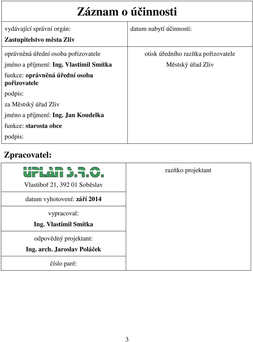 Jan Koudelka funkce: starosta obce podpis: datum nabytí účinnosti: otisk úředního razítka pořizovatele Městský úřad Zliv Zpracovatel: