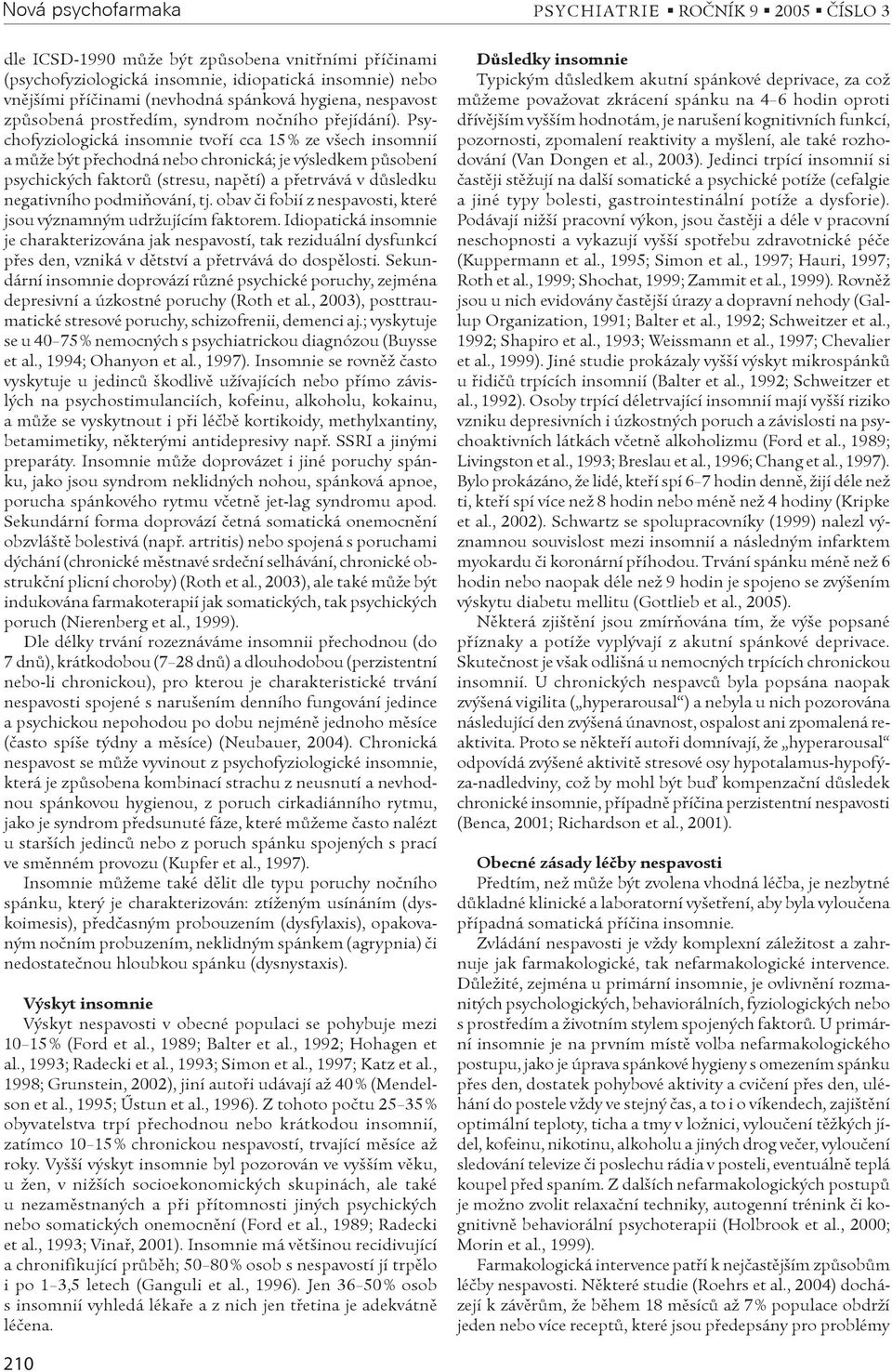 Psychofyziologická insomnie tvoøí cca 15 % ze všech insomnií a mùže být pøechodná nebo chronická; je výsledkem pùsobení psychických faktorù (stresu, napìtí) a pøetrvává v dùsledku negativního