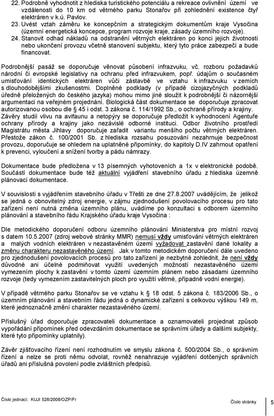 Stanovit odhad nákladů na odstranění větrných elektráren po konci jejich životnosti nebo ukončení provozu včetně stanovení subjektu, který tyto práce zabezpečí a bude financovat.