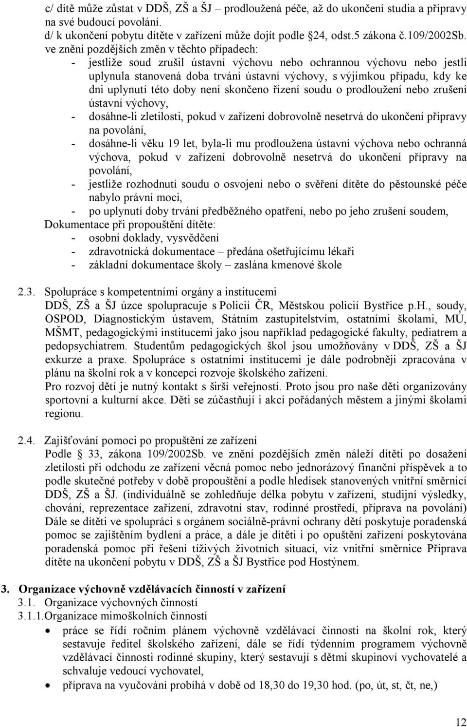 uplynutí této doby není skončeno řízení soudu o prodloužení nebo zrušení ústavní výchovy, - dosáhne-li zletilosti, pokud v zařízení dobrovolně nesetrvá do ukončení přípravy na povolání, - dosáhne-li