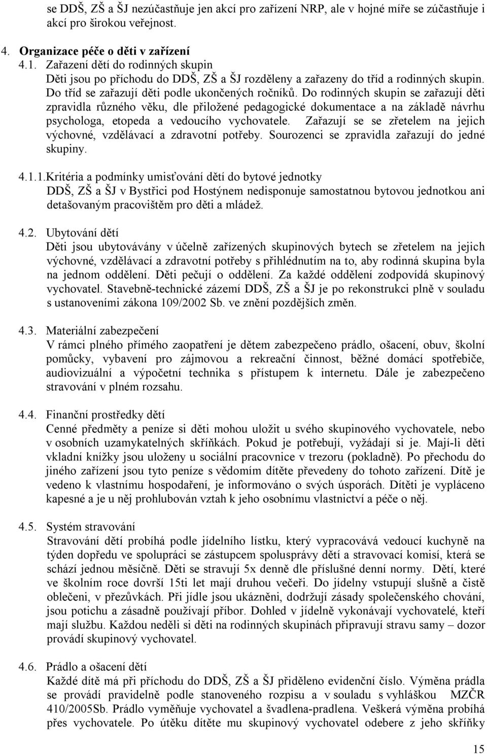 Do rodinných skupin se zařazují děti zpravidla různého věku, dle přiložené pedagogické dokumentace a na základě návrhu psychologa, etopeda a vedoucího vychovatele.