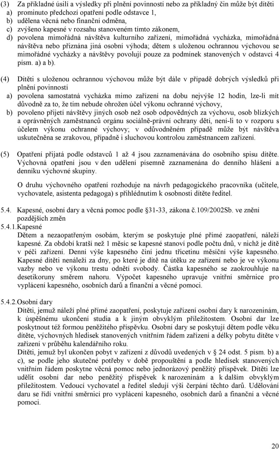 výchovou se mimořádné vycházky a návštěvy povolují pouze za podmínek stanovených v odstavci 4 písm. a) a b).