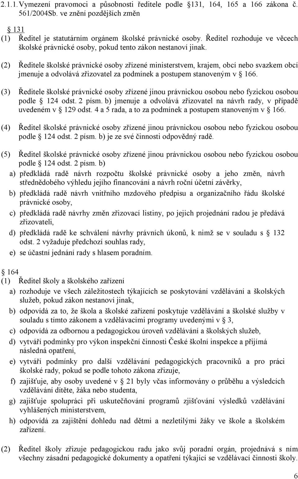 (2) Ředitele školské právnické osoby zřízené ministerstvem, krajem, obcí nebo svazkem obcí jmenuje a odvolává zřizovatel za podmínek a postupem stanoveným v 166.