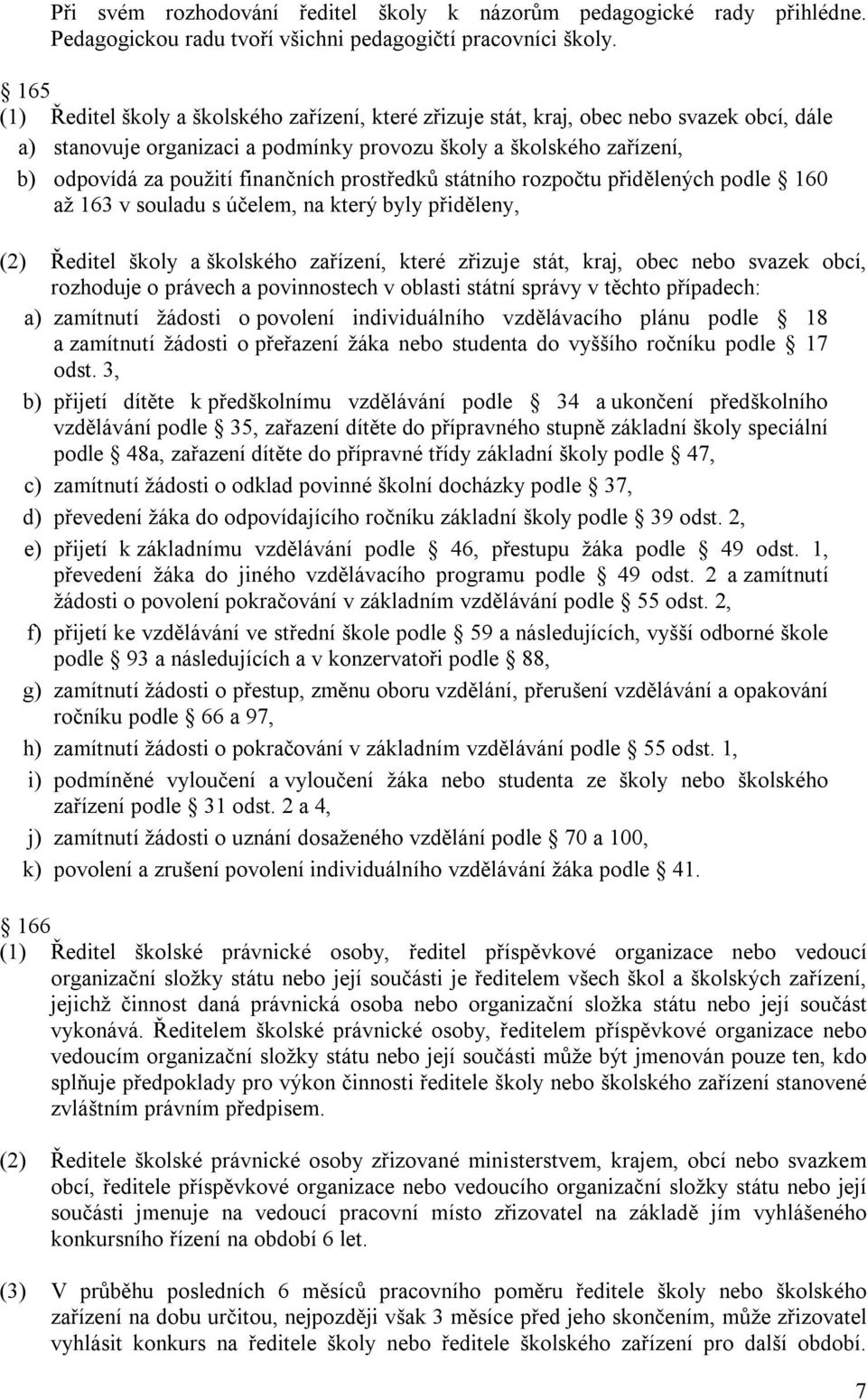 finančních prostředků státního rozpočtu přidělených podle 160 až 163 v souladu s účelem, na který byly přiděleny, (2) Ředitel školy a školského zařízení, které zřizuje stát, kraj, obec nebo svazek