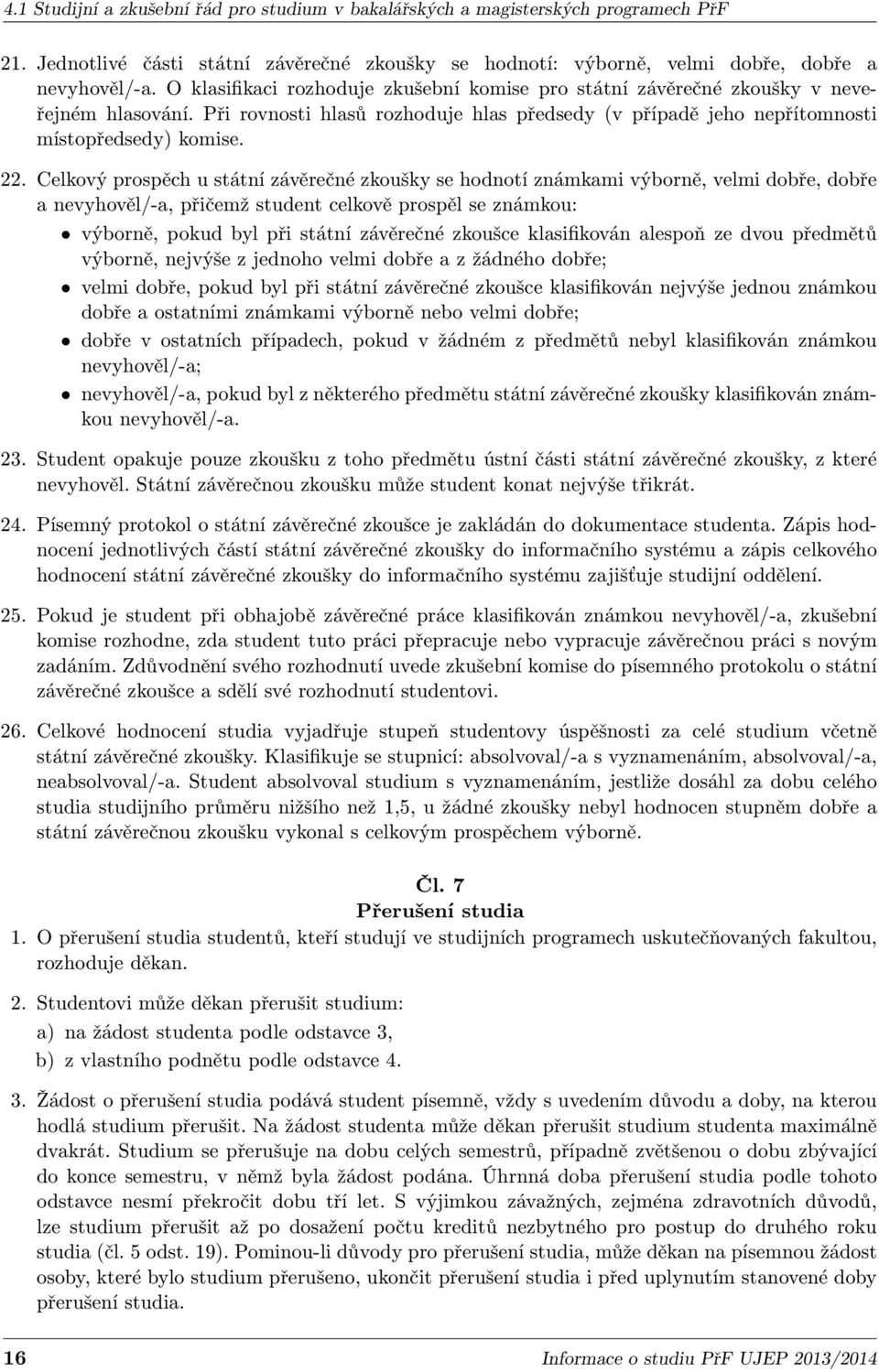 Celkový prospěch u státní závěrečné zkoušky se hodnotí známkami výborně, velmi dobře, dobře a nevyhověl/-a, přičemž student celkově prospěl se známkou: výborně, pokud byl při státní závěrečné zkoušce