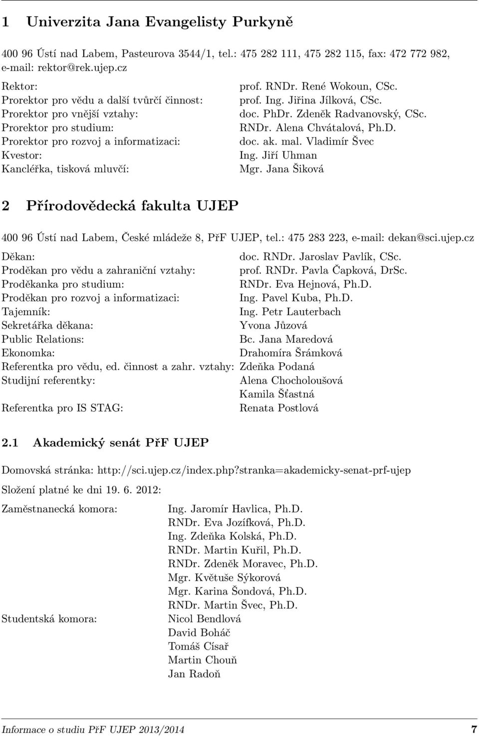 René Wokoun, CSc. prof. Ing. Jiřina Jílková, CSc. doc. PhDr. Zdeněk Radvanovský, CSc. RNDr. Alena Chvátalová, Ph.D. doc. ak. mal. Vladimír Švec Ing. Jiří Uhman Mgr.