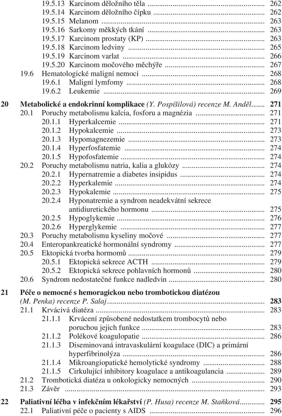 .. 269 20 Metabolické a endokrinní komplikace (Y. Pospíšilová) recenze M. Anděl... 271 20.1 Poruchy metabolismu kalcia, fosforu a magnézia... 271 20.1.1 Hyperkalcemie... 271 20.1.2 Hypokalcemie.