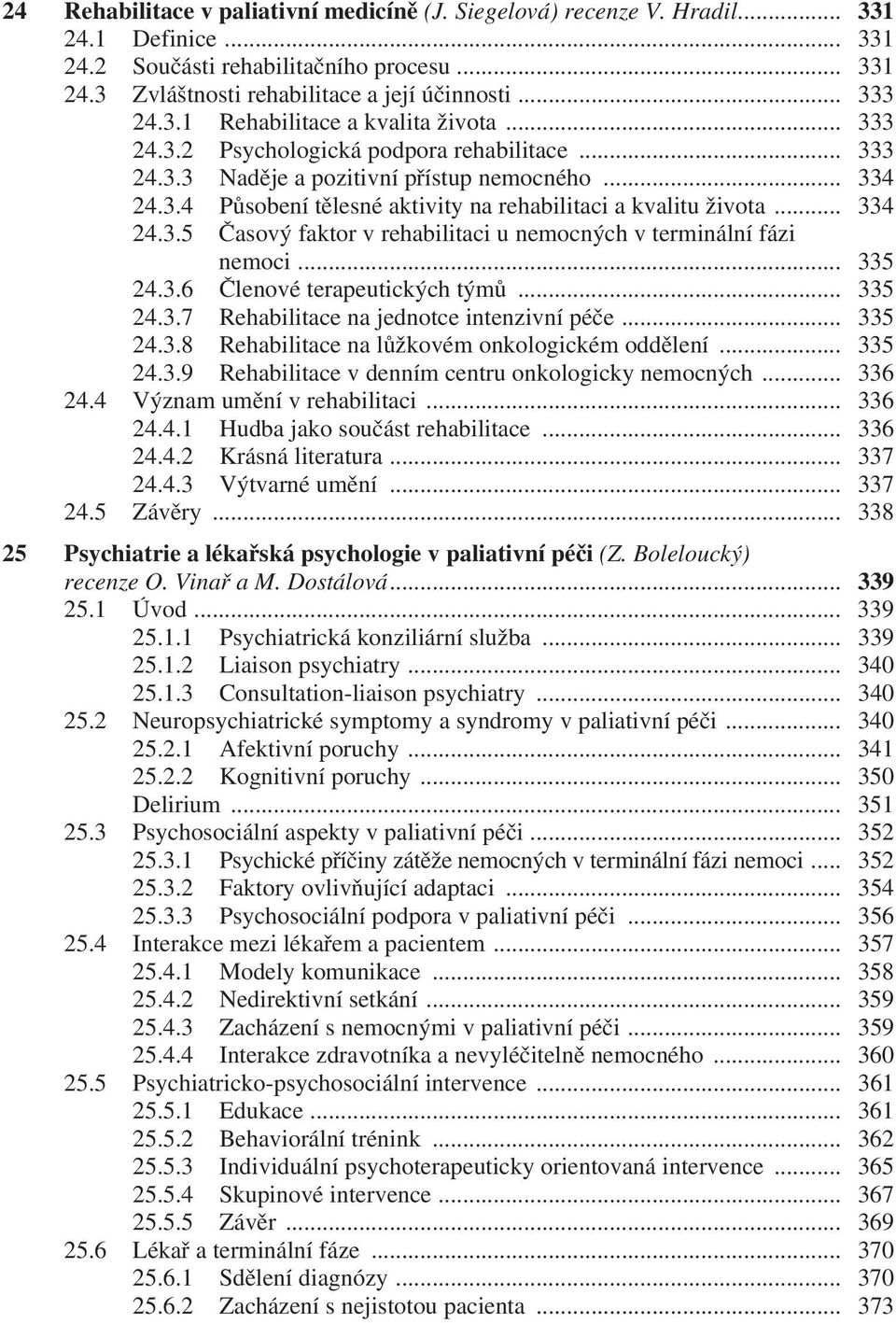 .. 334 24.3.5 Časový faktor v rehabilitaci u nemocných v terminální fázi nemoci... 335 24.3.6 Členové terapeutických týmů... 335 24.3.7 Rehabilitace na jednotce intenzivní péče... 335 24.3.8 Rehabilitace na lůžkovém onkologickém oddělení.