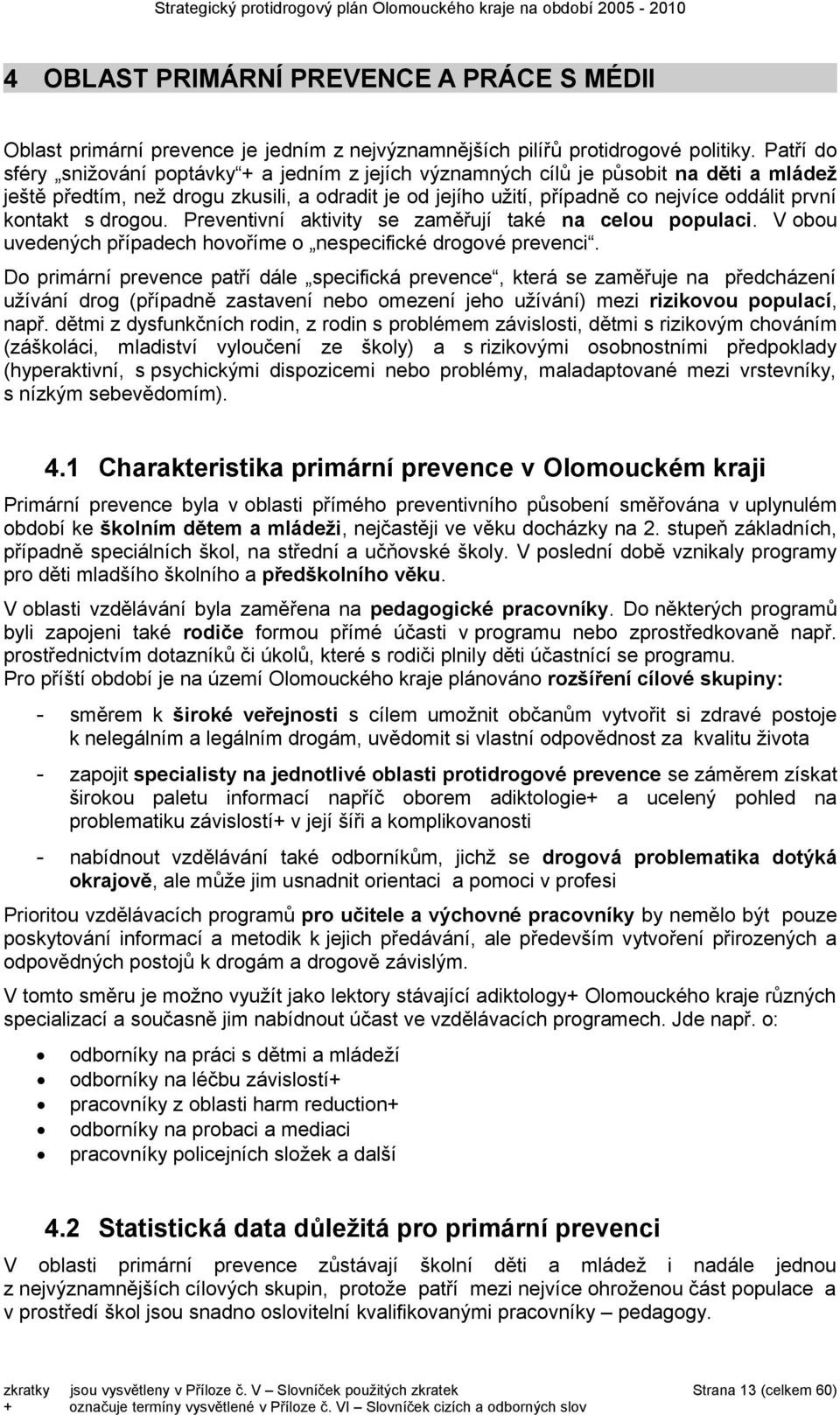 kontakt s drogou. Preventivní aktivity se zaměřují také na celou populaci. V obou uvedených případech hovoříme o nespecifické drogové prevenci.