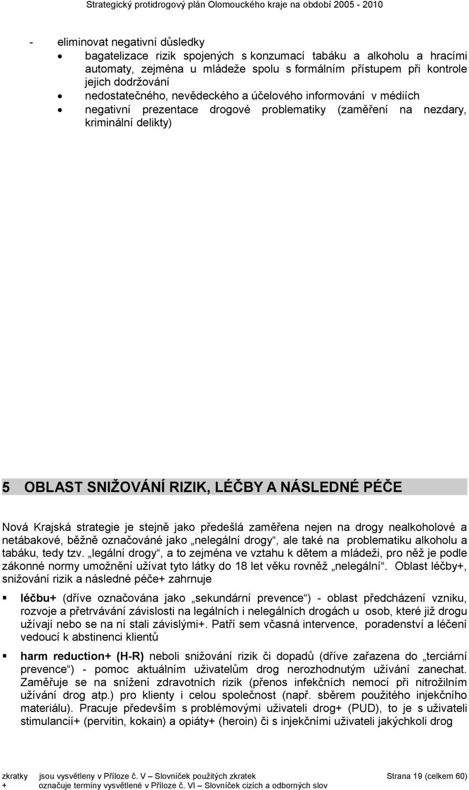 Krajská strategie je stejně jako předešlá zaměřena nejen na drogy nealkoholové a netábakové, běžně označováné jako nelegální drogy, ale také na problematiku alkoholu a tabáku, tedy tzv.