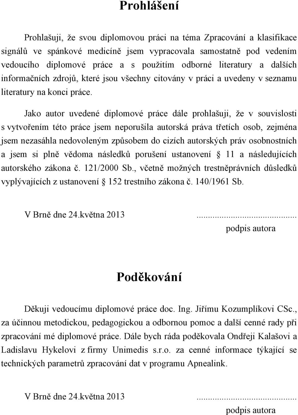 Jako autor uvedené diplomové práce dále prohlašuji, že v souvislosti s vytvořením této práce jsem neporušila autorská práva třetích osob, zejména jsem nezasáhla nedovoleným způsobem do cizích