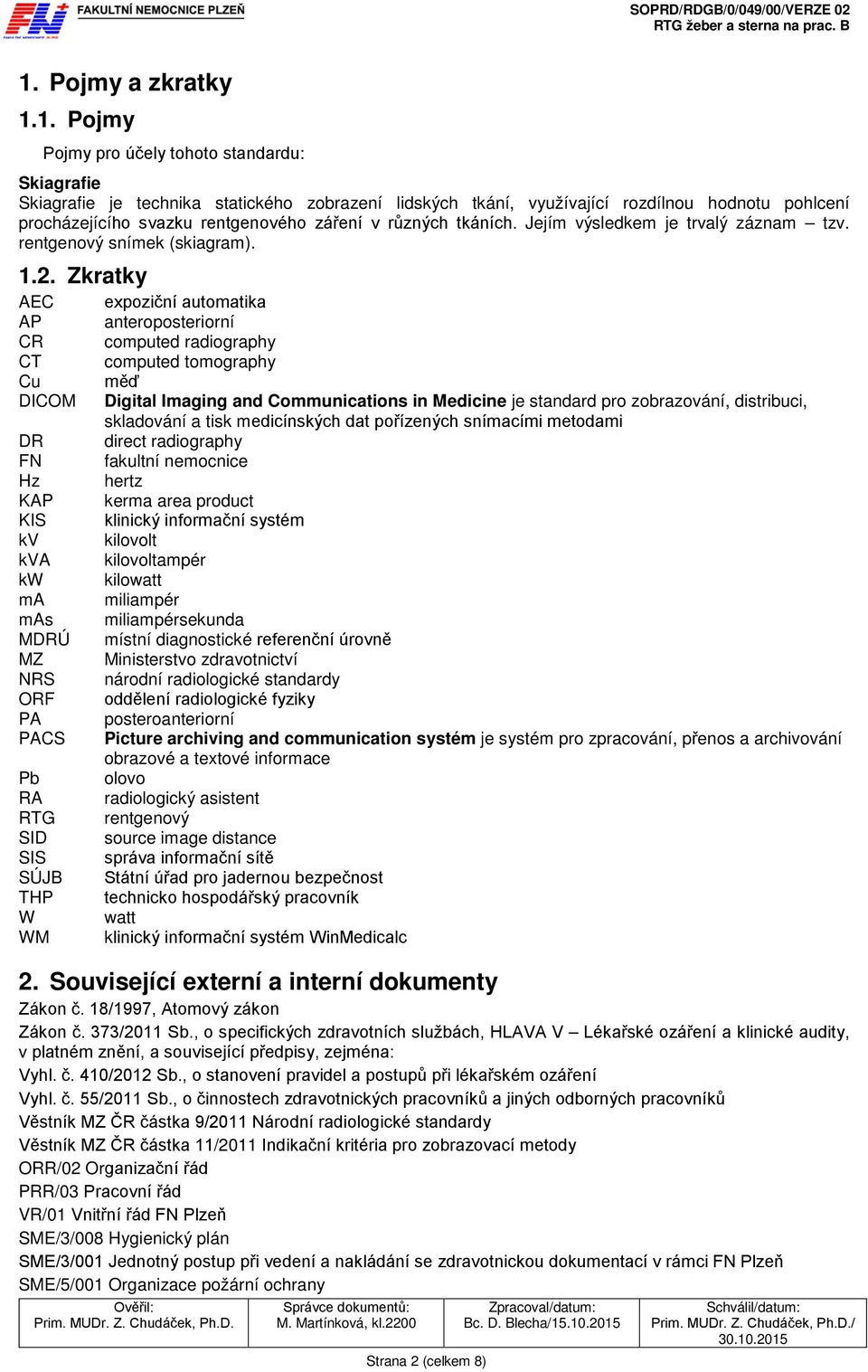 Zkratky AEC AP CR CT Cu DICOM DR FN Hz KAP KIS kv kva kw ma mas MDRÚ MZ NRS ORF PA PACS Pb RA RTG SID SIS SÚJB THP W WM expoziční automatika anteroposteriorní computed radiography computed tomography