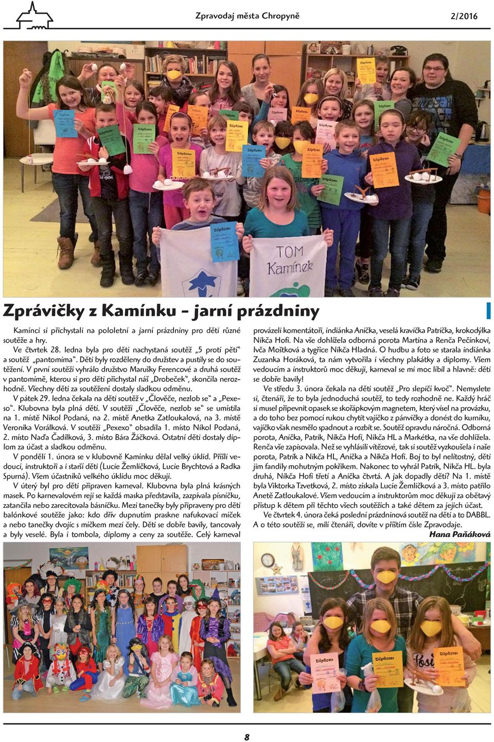 V první soutěži vyhrálo družstvo Marušky Ferencové a druhá soutěž v pantomimě, kterou si pro děti přichystal náš Drobeček, skončila nerozhodně. Všechny děti za soutěžení dostaly sladkou odměnu.
