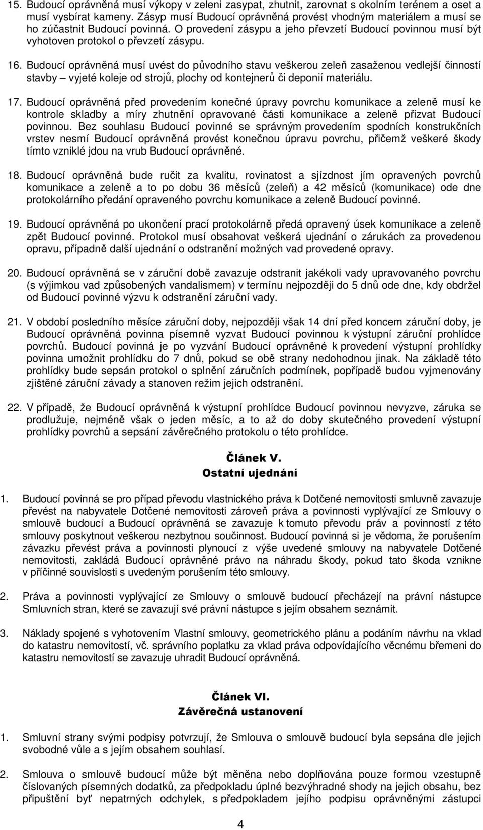 Budoucí oprávněná musí uvést do původního stavu veškerou zeleň zasaženou vedlejší činností stavby vyjeté koleje od strojů, plochy od kontejnerů či deponií materiálu. 17.