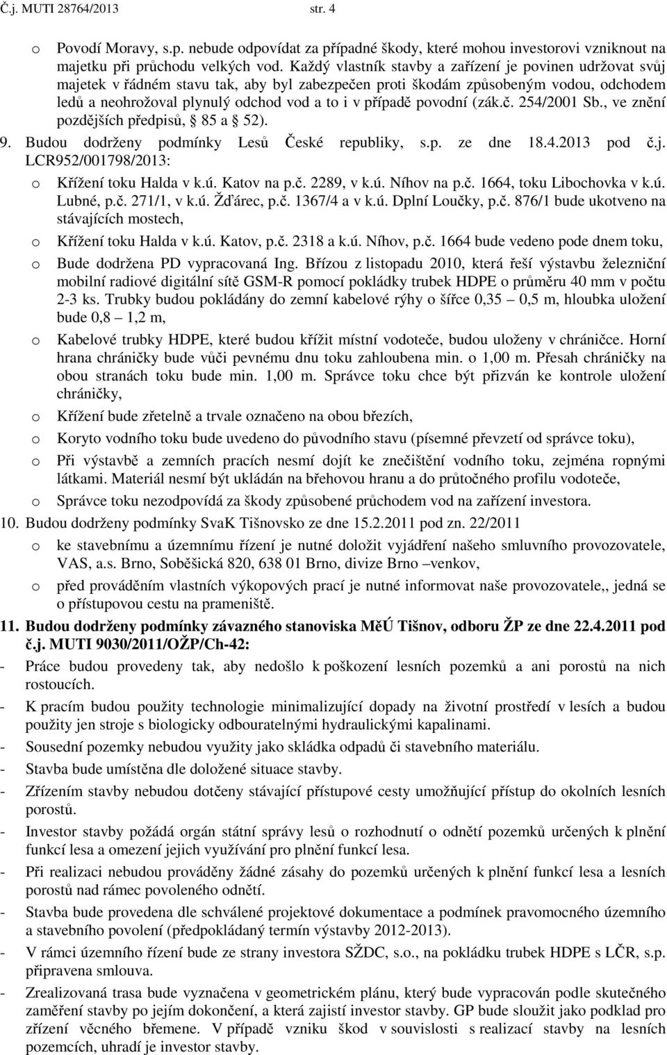 povodní (zák.č. 254/2001 Sb., ve znění pozdějších předpisů, 85 a 52). 9. Budou dodrženy podmínky Lesů České republiky, s.p. ze dne 18.4.2013 pod č.j. LCR952/001798/2013: o Křížení toku Halda v k.ú.