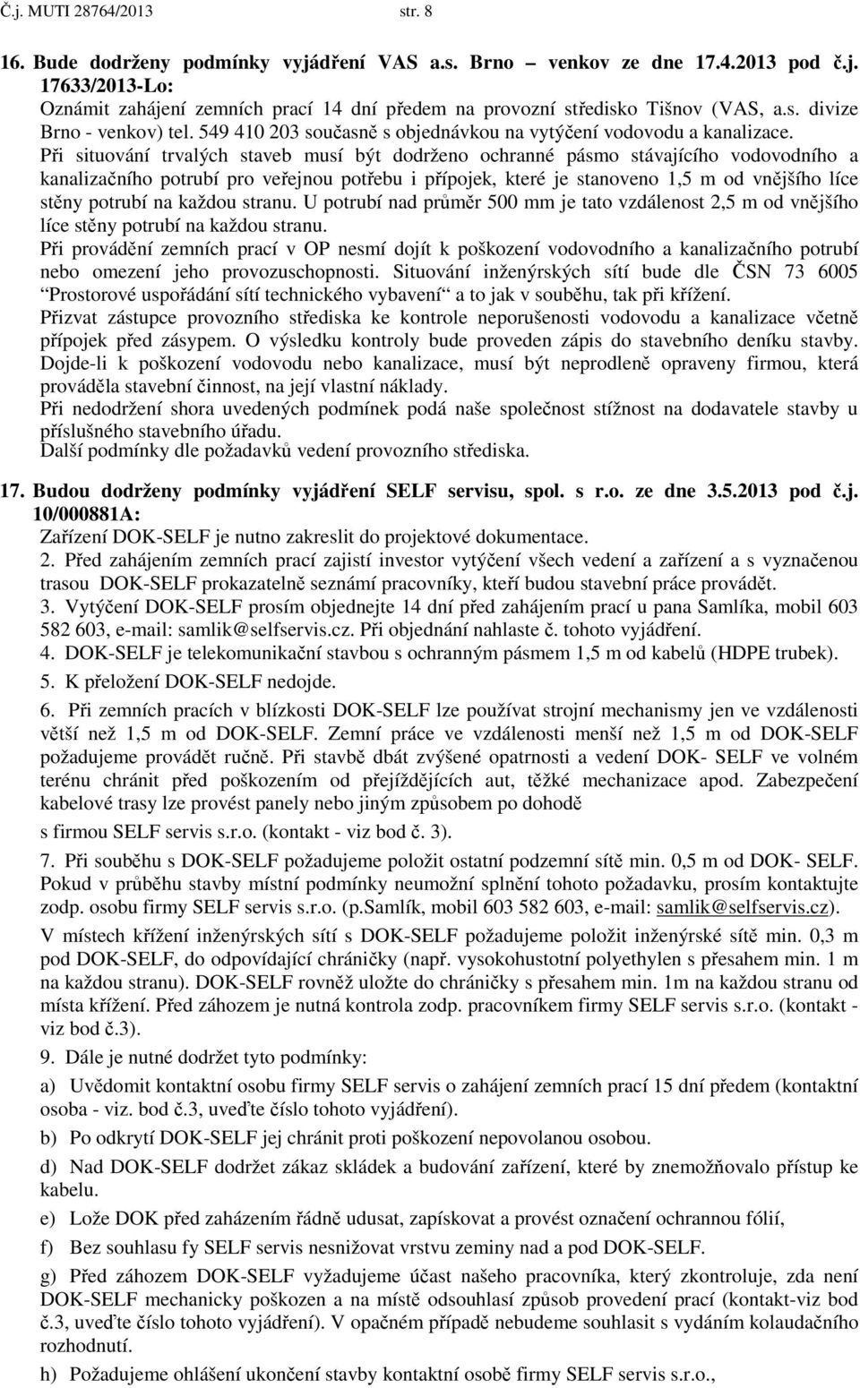 Při situování trvalých staveb musí být dodrženo ochranné pásmo stávajícího vodovodního a kanalizačního potrubí pro veřejnou potřebu i přípojek, které je stanoveno 1,5 m od vnějšího líce stěny potrubí