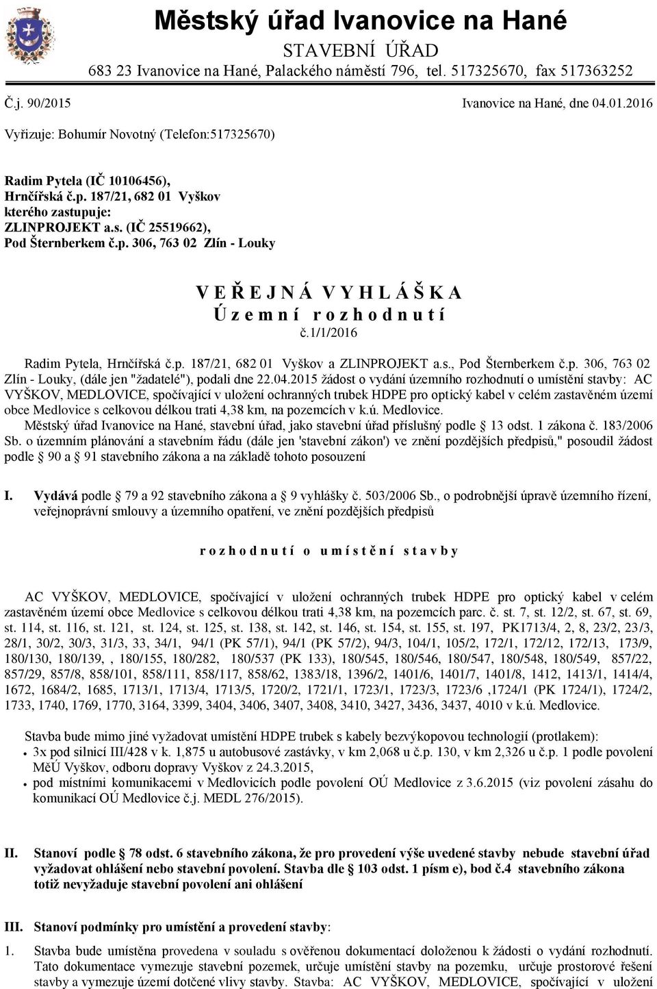 p. 306, 763 02 Zlín - Louky V E Ř E J N Á V Y H L Á Š K A Ú z e m n í r o z h o d n u t í č.1/1/2016 Radim Pytela, Hrnčířská č.p. 187/21, 682 01 Vyškov a ZLINPROJEKT a.s., Pod Šternberkem č.p. 306, 763 02 Zlín - Louky, (dále jen "žadatelé"), podali dne 22.