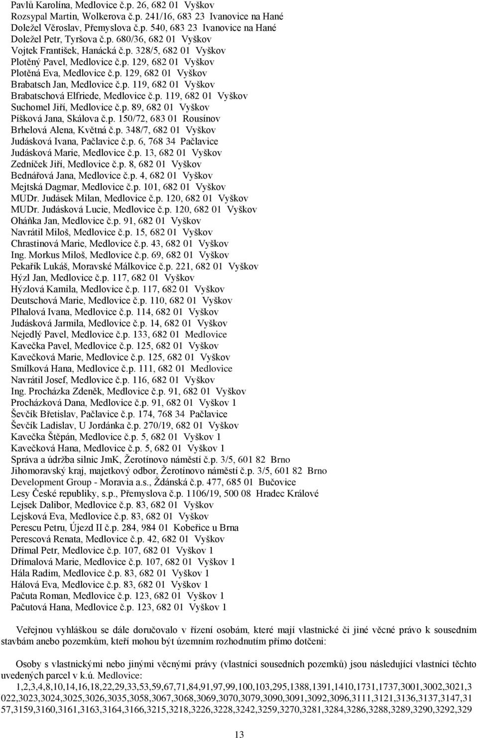 p. 119, 682 01 Vyškov Brabatschová Elfriede, Medlovice č.p. 119, 682 01 Vyškov Suchomel Jiří, Medlovice č.p. 89, 682 01 Vyškov Píšková Jana, Skálova č.p. 150/72, 683 01 Rousínov Brhelová Alena, Květná č.