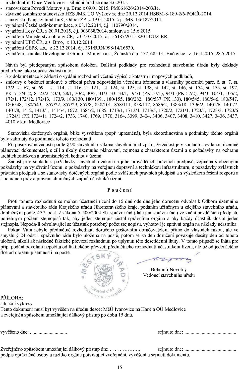 01.2015, č.j. 006068/2014, smlouva z 15.6.2015, - vyjádření Ministerstvo obrany ČR, z 07.07.2015, č.j. 56187/2015-8201-OUZ-BR, - vyjádření UPC ČR, a.s. Brno, z 10.12.2014. - vyjádření ČEPS, a.s., z 22.