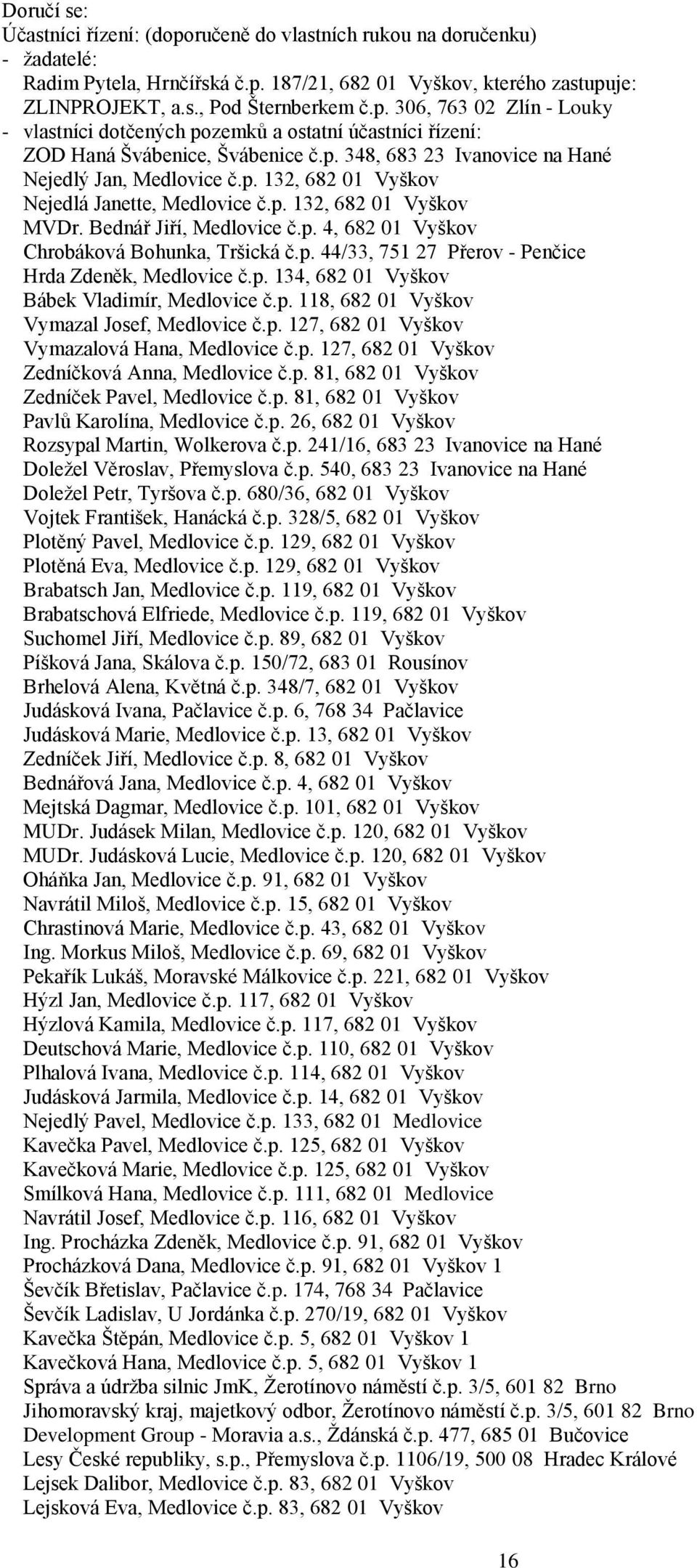 p. 44/33, 751 27 Přerov - Penčice Hrda Zdeněk, Medlovice č.p. 134, 682 01 Vyškov Bábek Vladimír, Medlovice č.p. 118, 682 01 Vyškov Vymazal Josef, Medlovice č.p. 127, 682 01 Vyškov Vymazalová Hana, Medlovice č.