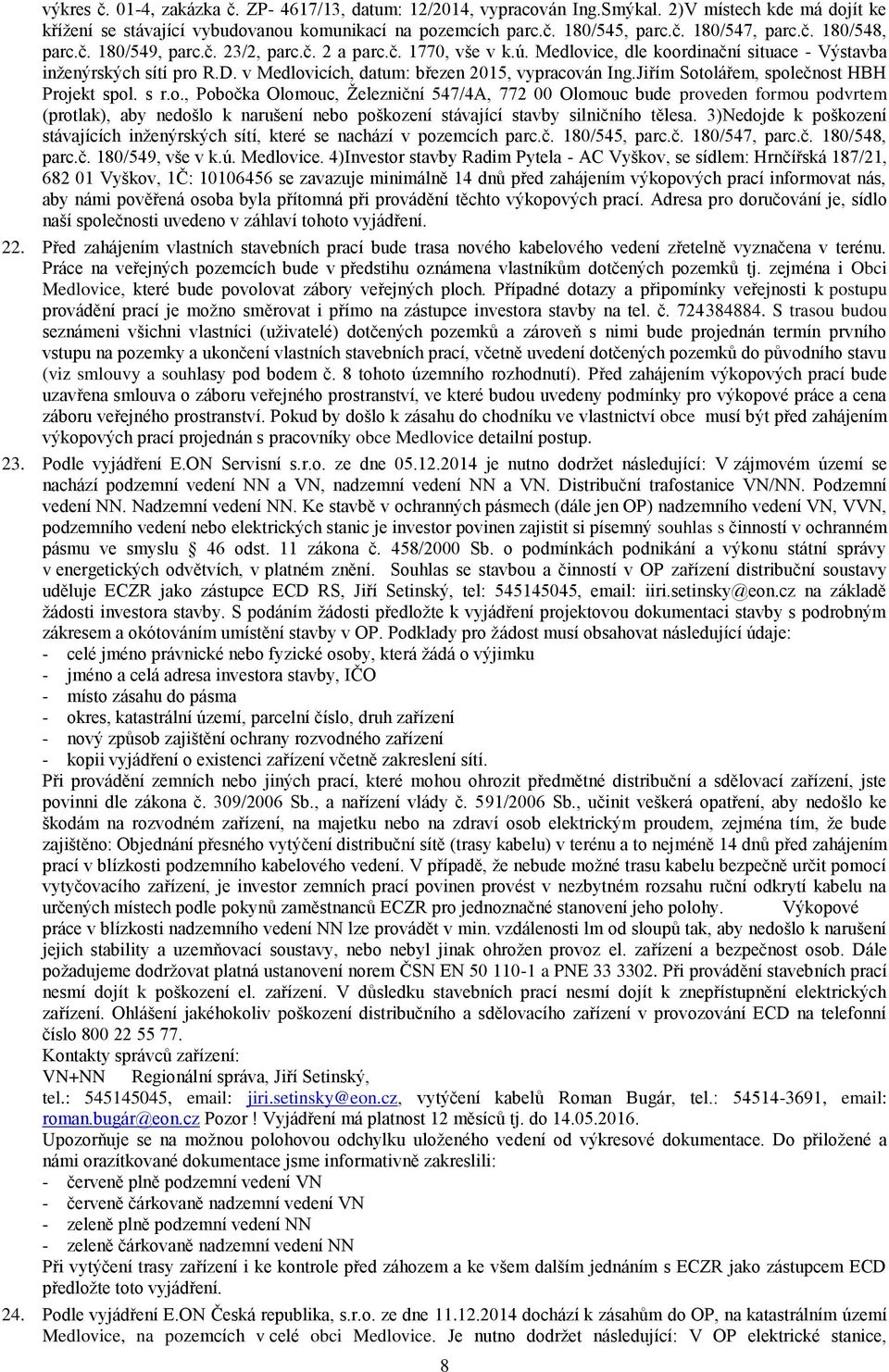 v Medlovicích, datum: březen 2015, vypracován Ing.Jiřím Sotolářem, společnost HBH Projekt spol. s r.o., Pobočka Olomouc, Železniční 547/4A, 772 00 Olomouc bude proveden formou podvrtem (protlak), aby nedošlo k narušení nebo poškození stávající stavby silničního tělesa.