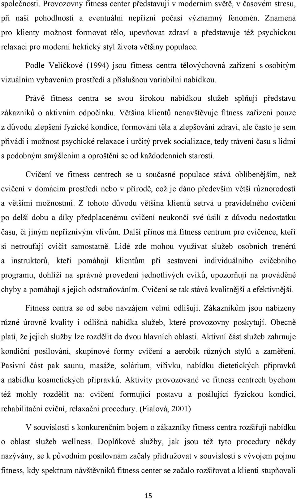 Podle Velíčkové (1994) jsou fitness centra tělovýchovná zařízení s osobitým vizuálním vybavením prostředí a příslušnou variabilní nabídkou.