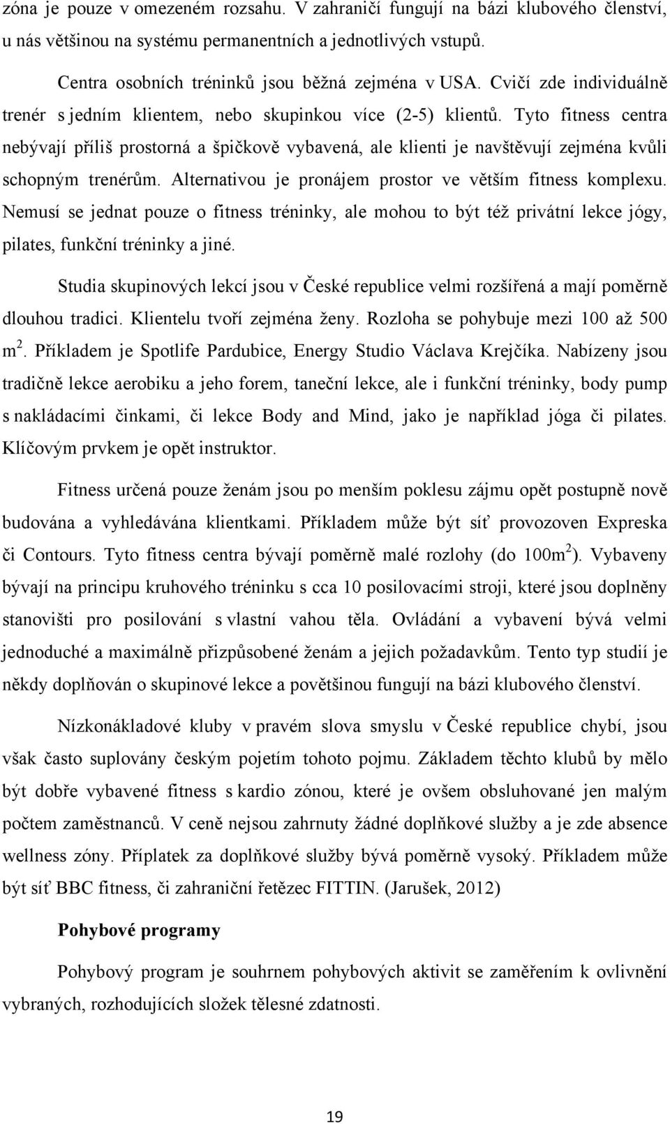 Tyto fitness centra nebývají příliš prostorná a špičkově vybavená, ale klienti je navštěvují zejména kvůli schopným trenérům. Alternativou je pronájem prostor ve větším fitness komplexu.