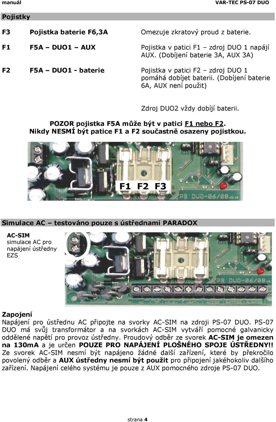 POZOR pojistka F5A může být v patici F1 nebo F2. Nikdy NESMÍ být patice F1 a F2 součastně osazeny pojistkou.