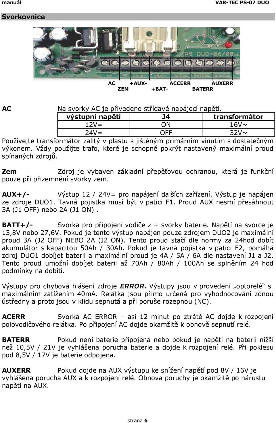 Vždy použijte trafo, které je schopné pokrýt nastavený maximální proud spínaných zdrojů. Zem Zdroj je vybaven základní přepěťovou ochranou, která je funkční pouze při přizemnění svorky zem.