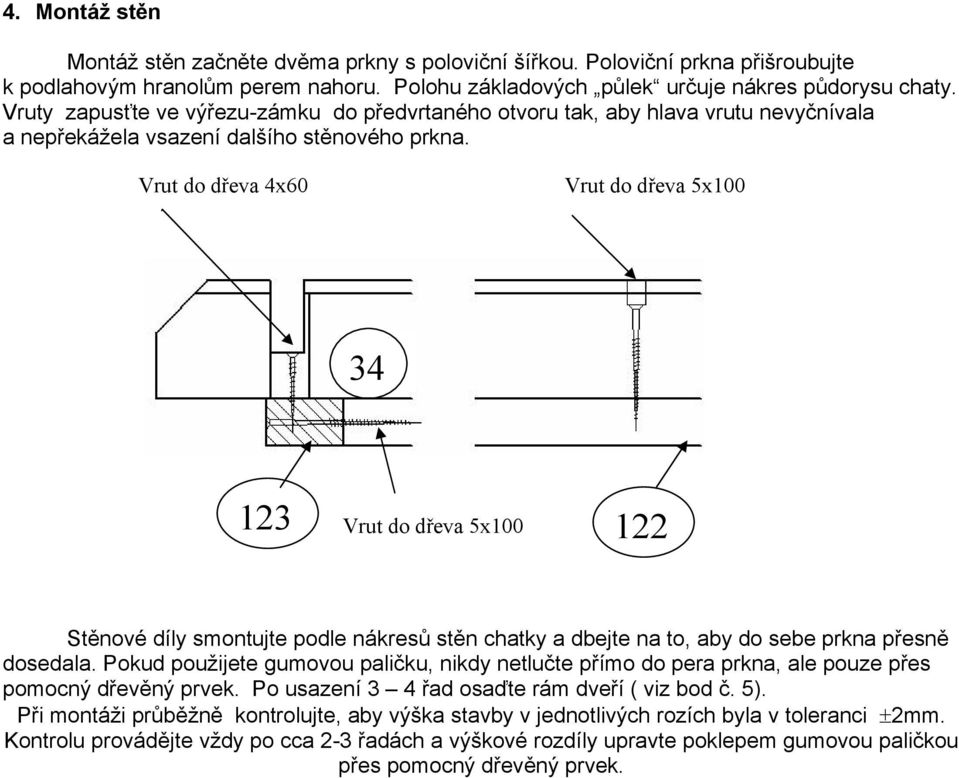 Vrut do dřeva 4x60 Vrut do dřeva 5x100 34 123 Vrut do dřeva 5x100 122 Stěnové díly smontujte podle nákresů stěn chatky a dbejte na to, aby do sebe prkna přesně dosedala.