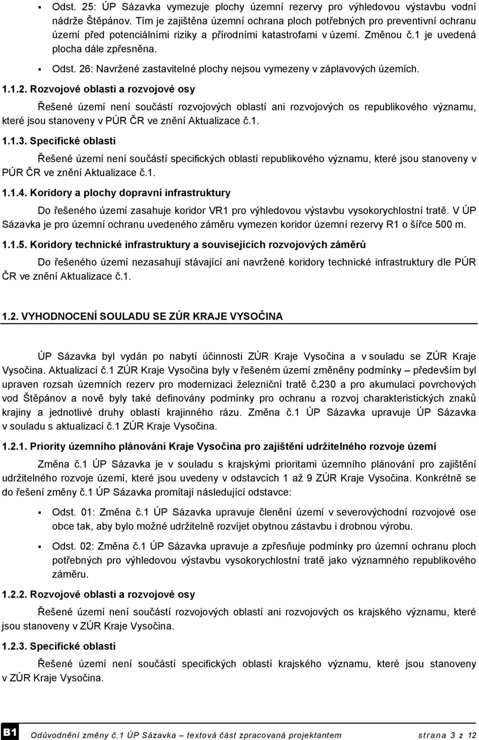 26: Navržené zastavitelné plochy nejsou vymezeny v záplavových územích. 1.1.2. Rozvojové oblasti a rozvojové osy Řešené území není součástí rozvojových oblastí ani rozvojových os republikového významu, které jsou stanoveny v PÚR ČR ve znění Aktualizace č.