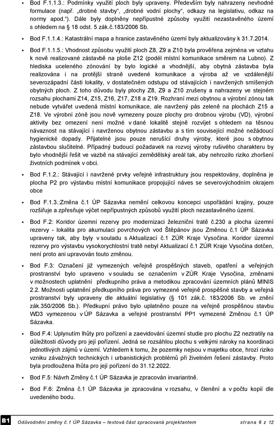 Bod F.1.1.5.: Vhodnost způsobu využití ploch Z8, Z9 a Z10 byla prověřena zejména ve vztahu k nově realizované zástavbě na ploše Z12 (podél místní komunikace směrem na Lubno).