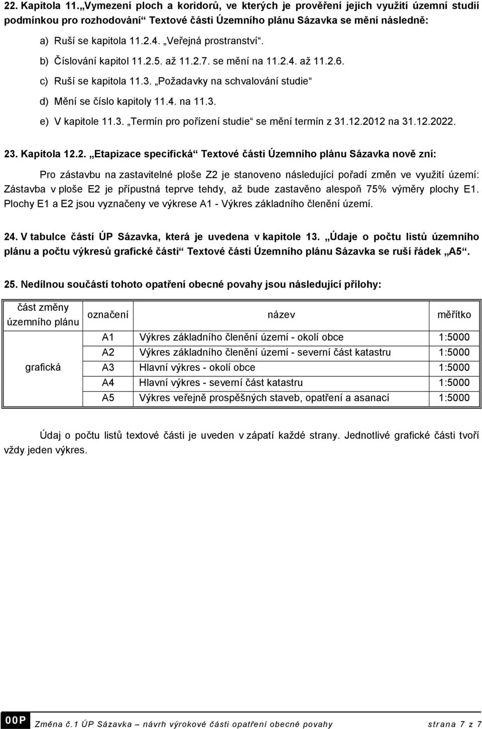 Veřejná prostranství. b) Číslování kapitol 11.2.5. až 11.2.7. se mění na 11.2.4. až 11.2.6. c) Ruší se kapitola 11.3. Požadavky na schvalování studie d) Mění se číslo kapitoly 11.4. na 11.3. e) V kapitole 11.