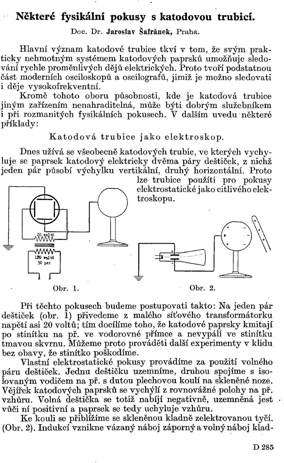 Proto tvoří podstatnou část moderních osciloskopů a oscilografů, jimiž je možno sledovati i děje vysokofrekventní.