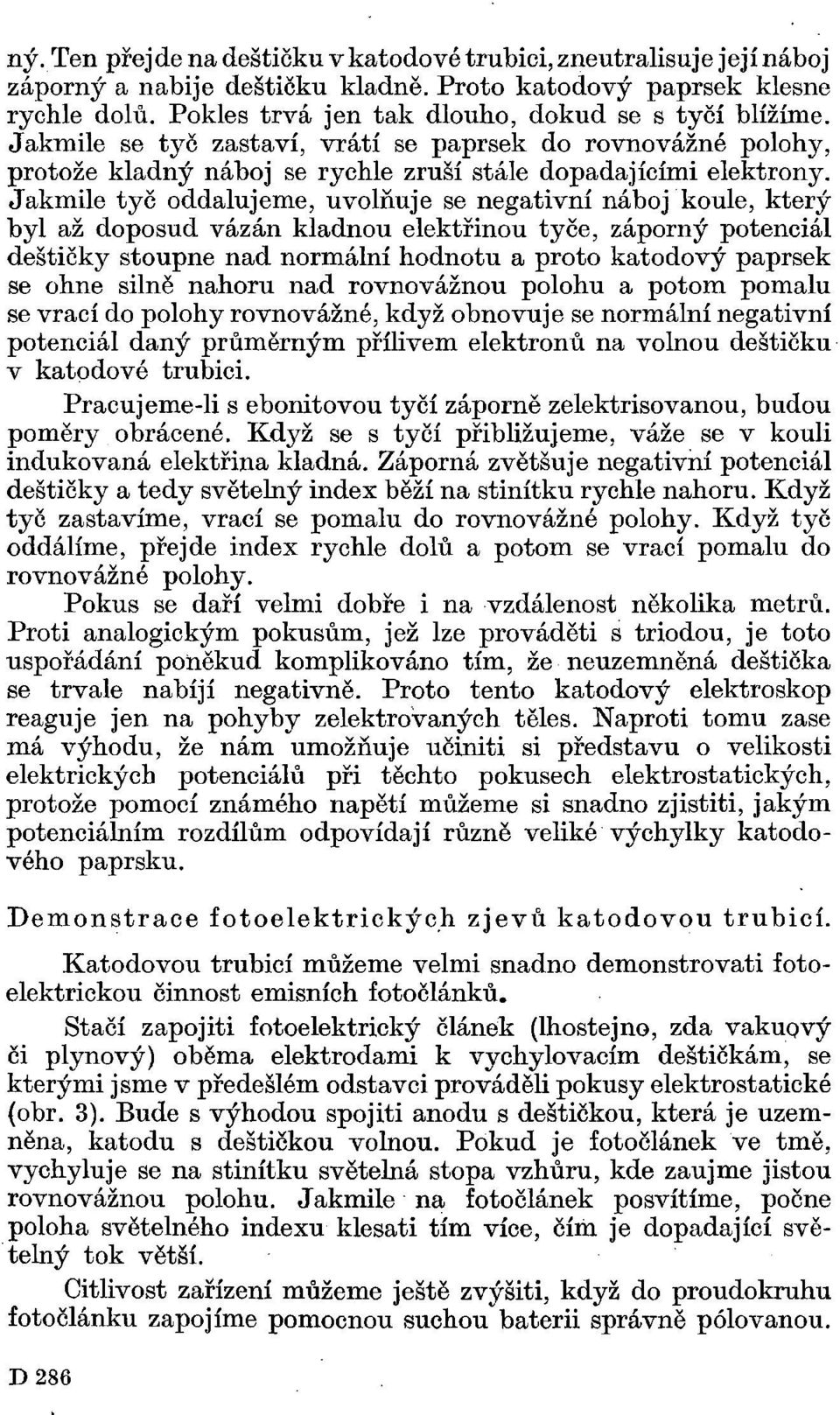 Jakmile tyč oddalujeme, uvolňuje se negativní náboj koule, který byl až doposud vázán kladnou elektřinou tyče, záporný potenciál deštičky stoupne nad normální hodnotu a proto katodový paprsek se ohne