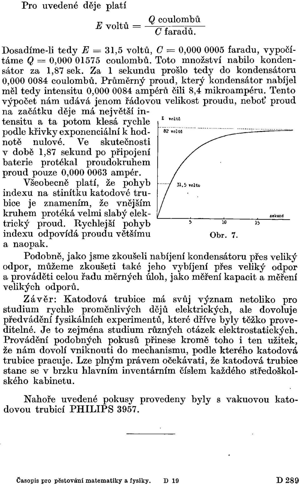 Tento výpočet nám udává jenom řádovou velikost proudu, neboť proud na začátku děje má největší intensitu a ta potom klesá rychle podle křivky exponenciální k hodnotě nulové.