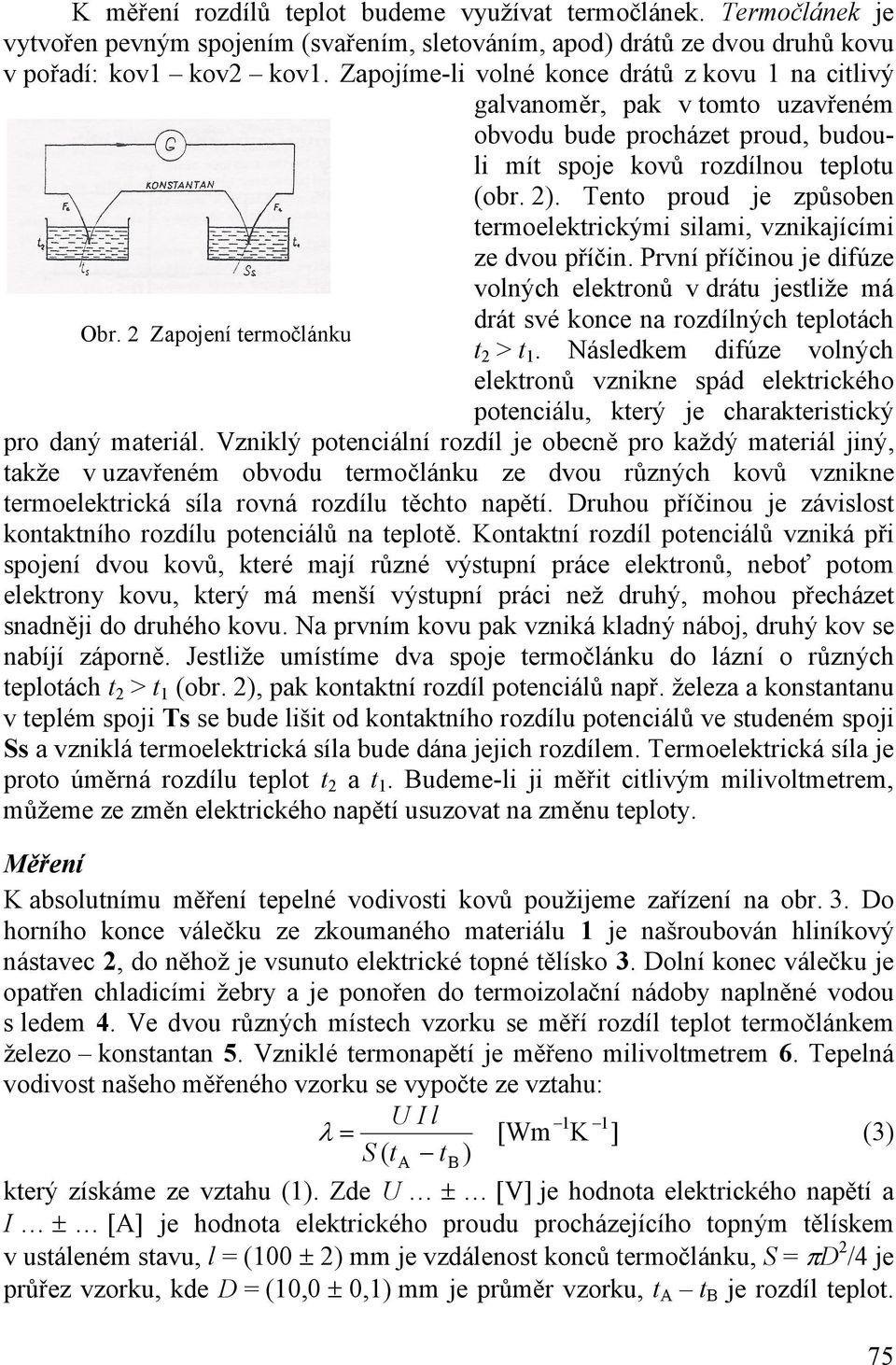 Tento proud je způsoben termoelektrickými silami, vznikajícími ze dvou příčin. První příčinou je difúze volných elektronů v drátu jestliže má Obr.