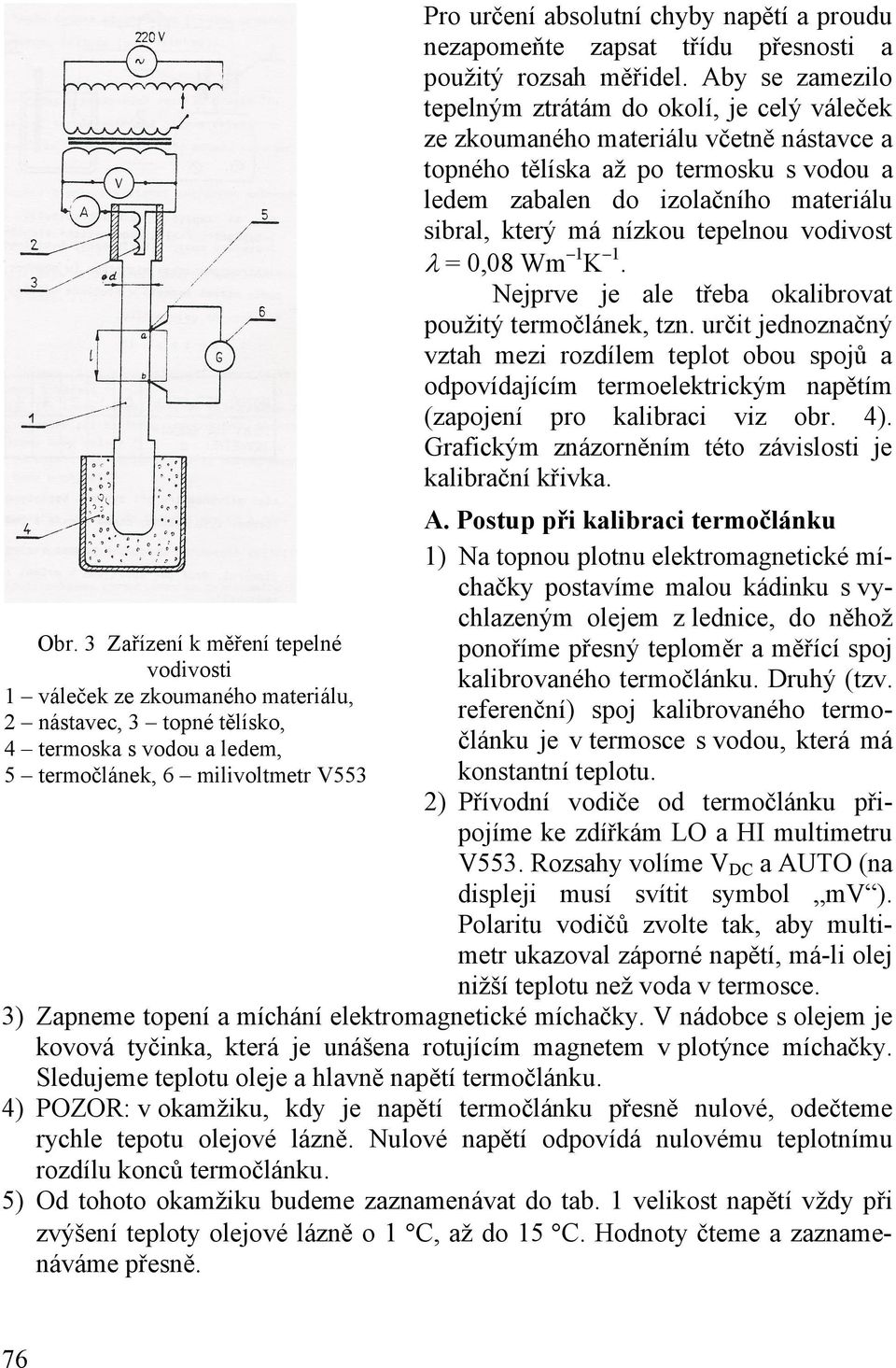 Aby se zamezilo tepelným ztrátám do okolí, je celý váleček ze zkoumaného materiálu včetně nástavce a topného tělíska až po termosku s vodou a ledem zabalen do izolačního materiálu sibral, který má