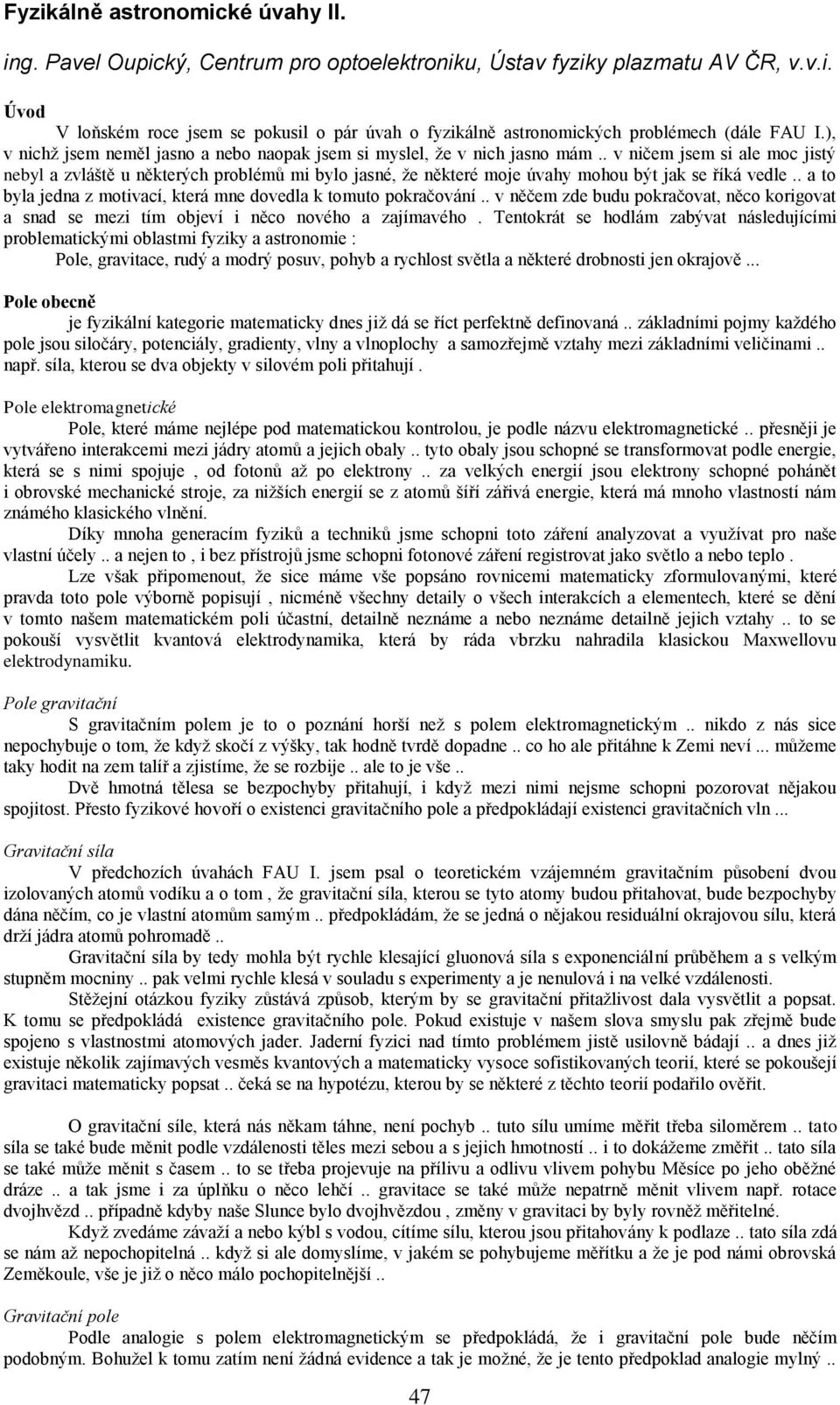 . v ničem jsem si ale moc jistý nebyl a zvláště u některých problémů mi bylo jasné, že některé moje úvahy mohou být jak se říká vedle.